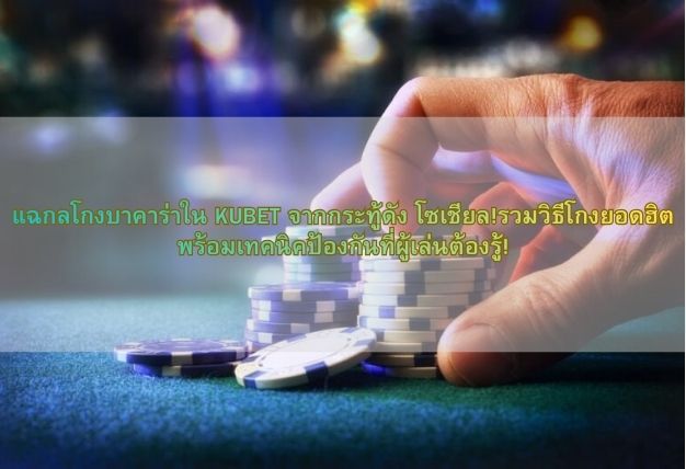 แฉกลโกงบาคาร่าใน KUBET จากกระทู้ดัง โซเชียล!รวมวิธีโกงยอดฮิต พร้อมเทคนิคป้องกันที่ผู้เล่นต้องรู้!
